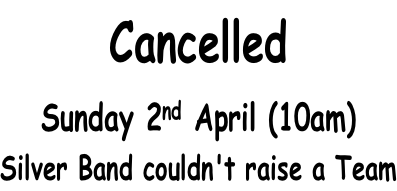 Cancelled Sunday 2nd April (10am) Silver Band couldn't raise a Team